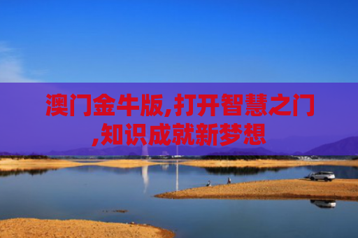 澳门金牛版,打开智慧之门,知识成就新梦想