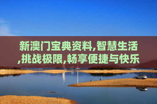 新澳门宝典资料,智慧生活,挑战极限,畅享便捷与快乐！