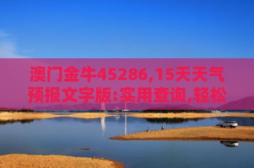 澳门金牛45286,15天天气预报文字版:实用查询,轻松掌握