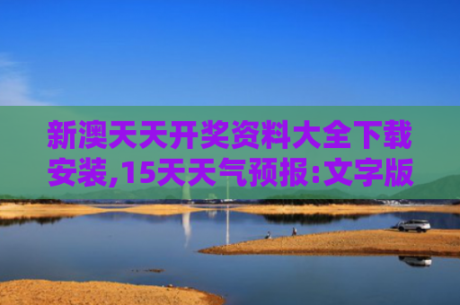 新澳天天开奖资料大全下载安装,15天天气预报:文字版查询,便捷又实用