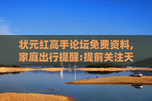 状元红高手论坛免费资料,家庭出行提醒:提前关注天气变化