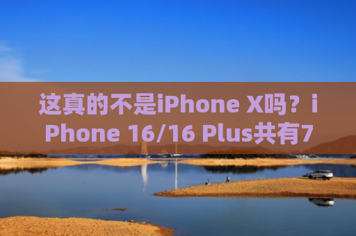 这真的不是iPhone X吗？iPhone 16/16 Plus共有7种配色