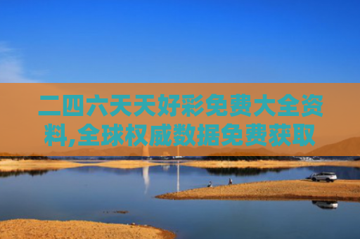 二四六天天好彩免费大全资料,全球权威数据免费获取手册