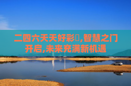 二四六天天好彩枓,智慧之门开启,未来充满新机遇