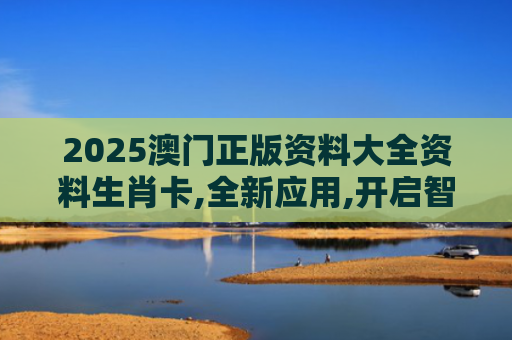 2025澳门正版资料大全资料生肖卡,全新应用,开启智能学习生活