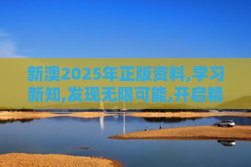 新澳2025年正版资料,学习新知,发现无限可能,开启精彩人生！