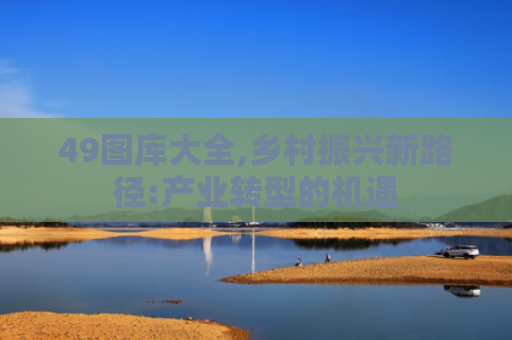 49图库大全,乡村振兴新路径:产业转型的机遇