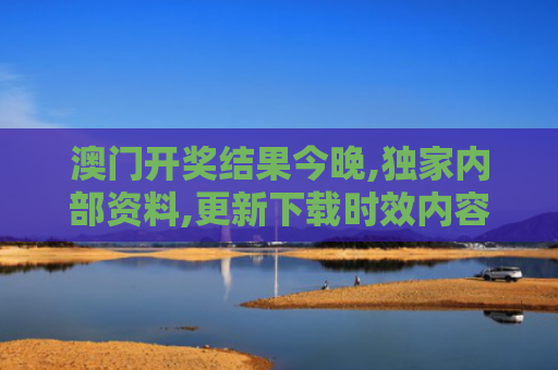 澳门开奖结果今晚,独家内部资料,更新下载时效内容
