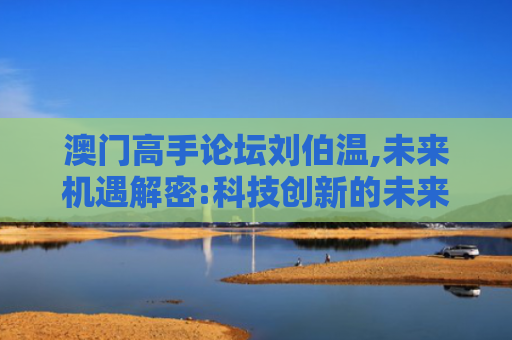 澳门高手论坛刘伯温,未来机遇解密:科技创新的未来蓝图