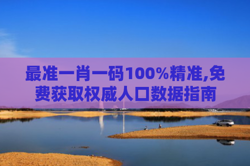 最准一肖一码100%精准,免费获取权威人口数据指南