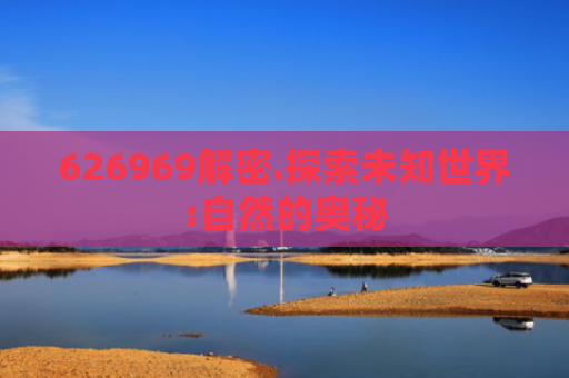 626969解密.探索未知世界:自然的奥秘