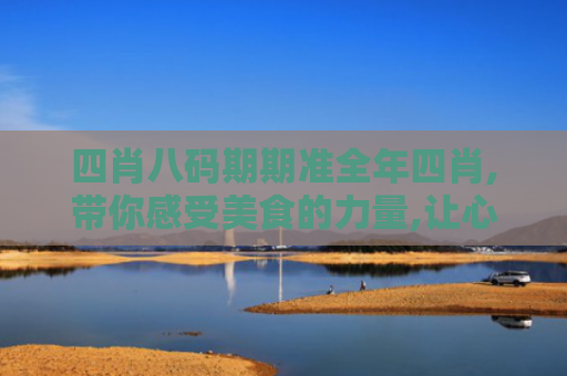 四肖八码期期准全年四肖,带你感受美食的力量,让心灵在味蕾中飞翔！