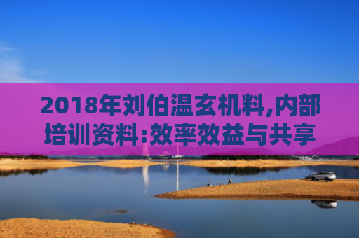 2018年刘伯温玄机料,内部培训资料:效率效益与共享的融合