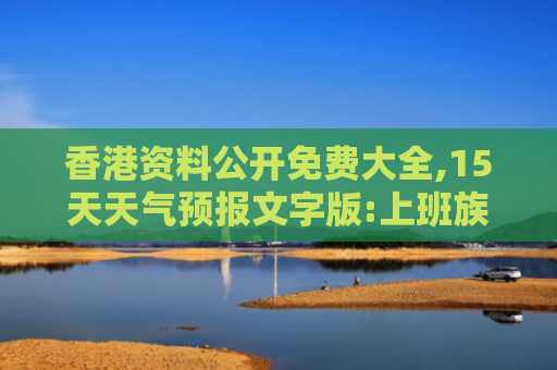 香港资料公开免费大全,15天天气预报文字版:上班族的天气小指南