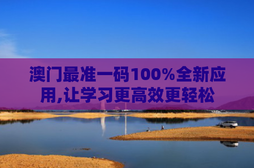 澳门最准一码100%全新应用,让学习更高效更轻松