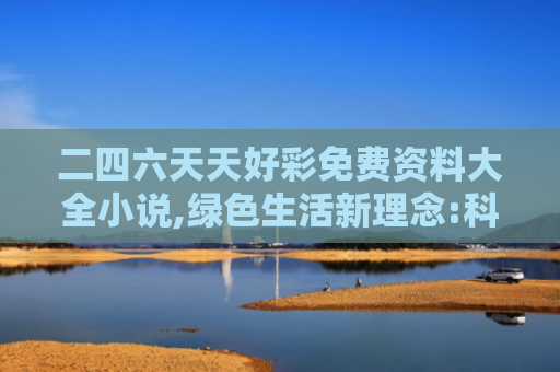 二四六天天好彩免费资料大全小说,绿色生活新理念:科技赋能的引领