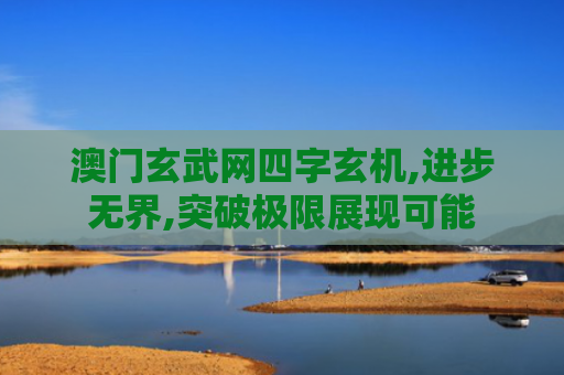 澳门玄武网四字玄机,进步无界,突破极限展现可能