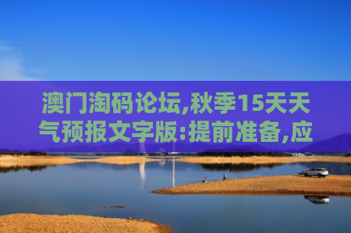 澳门淘码论坛,秋季15天天气预报文字版:提前准备,应对降温