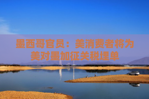 墨西哥官员：美消费者将为美对墨加征关税埋单