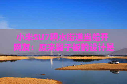小米SU7积水街道当船开 网友：原来翼子板的设计是排水孔