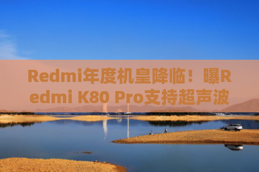 Redmi年度机皇降临！曝Redmi K80 Pro支持超声波屏幕指纹