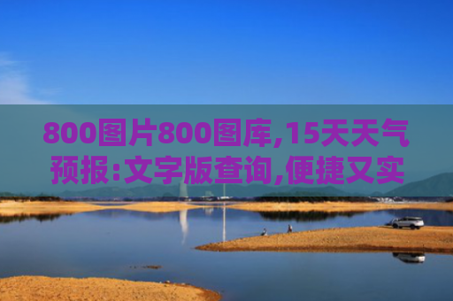 800图片800图库,15天天气预报:文字版查询,便捷又实用