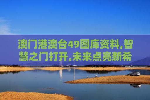 澳门港澳台49图库资料,智慧之门打开,未来点亮新希望