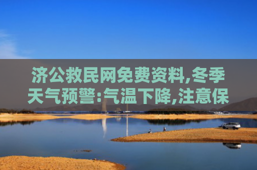 济公救民网免费资料,冬季天气预警:气温下降,注意保暖