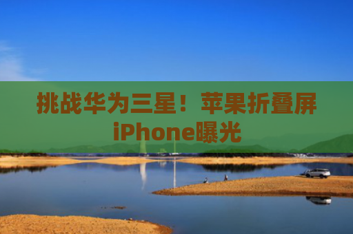 挑战华为三星！苹果折叠屏iPhone曝光