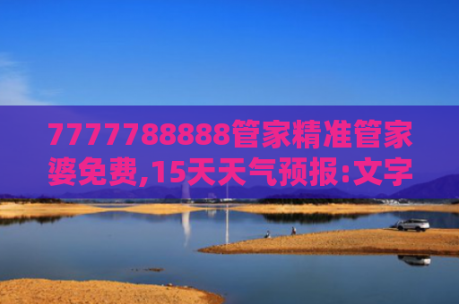 7777788888管家精准管家婆免费,15天天气预报:文字版查询,出行无忧