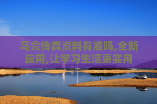 马会传真资料有准吗,全新应用,让学习生活更实用