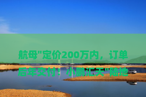 

后年交付！小鹏汇天