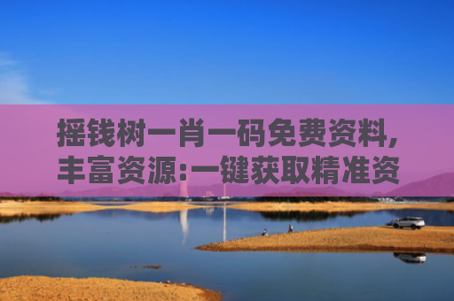 摇钱树一肖一码免费资料,丰富资源:一键获取精准资料库